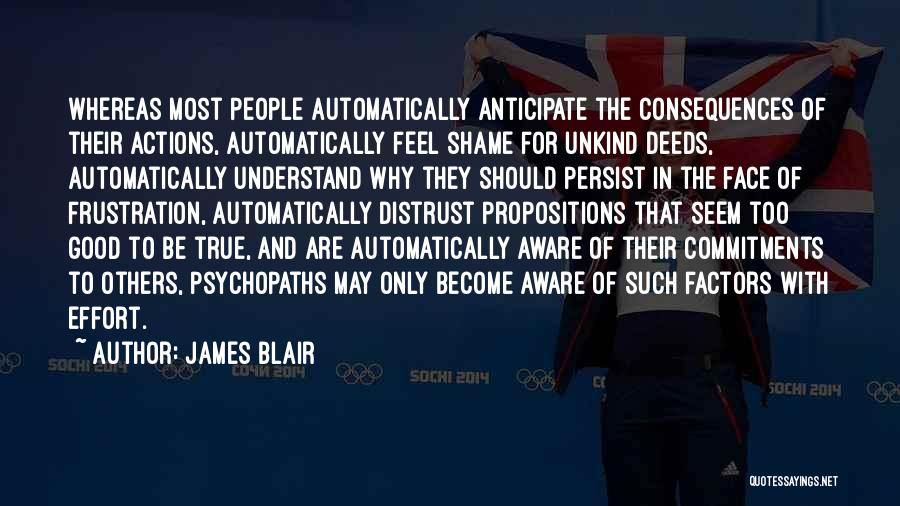 James Blair Quotes: Whereas Most People Automatically Anticipate The Consequences Of Their Actions, Automatically Feel Shame For Unkind Deeds, Automatically Understand Why They