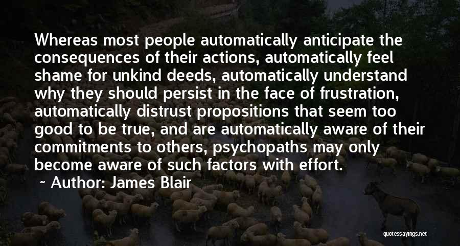 James Blair Quotes: Whereas Most People Automatically Anticipate The Consequences Of Their Actions, Automatically Feel Shame For Unkind Deeds, Automatically Understand Why They