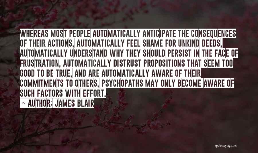 James Blair Quotes: Whereas Most People Automatically Anticipate The Consequences Of Their Actions, Automatically Feel Shame For Unkind Deeds, Automatically Understand Why They