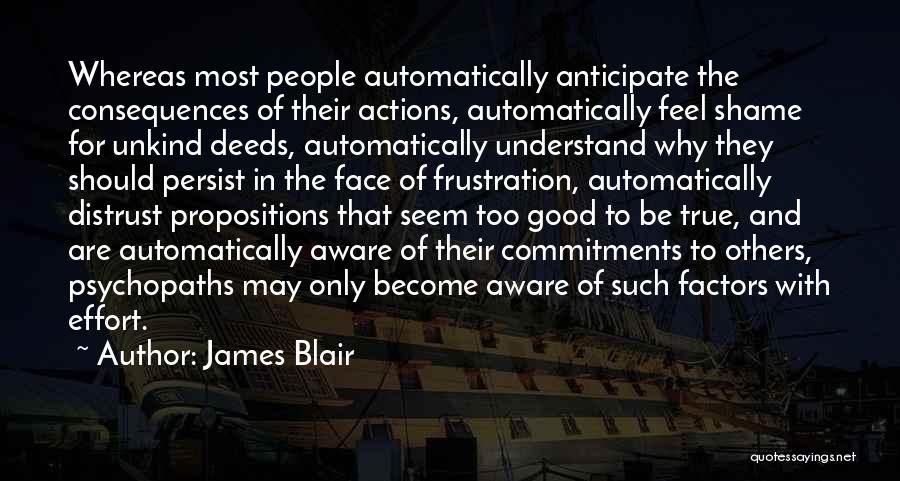 James Blair Quotes: Whereas Most People Automatically Anticipate The Consequences Of Their Actions, Automatically Feel Shame For Unkind Deeds, Automatically Understand Why They