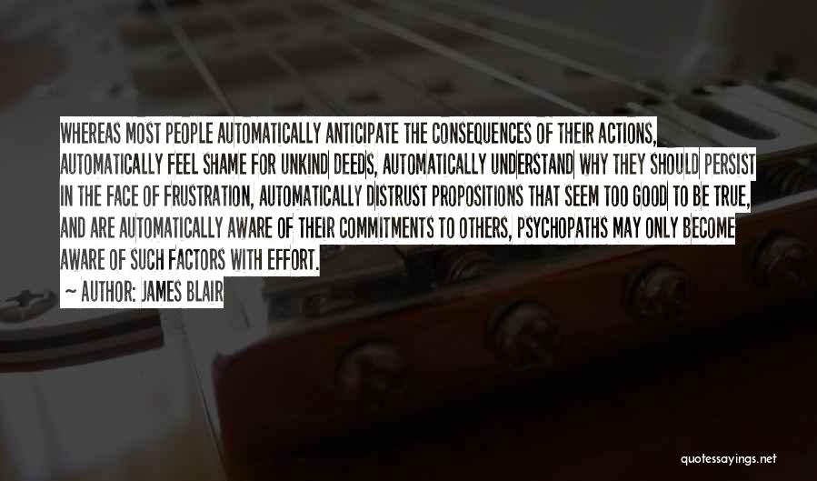 James Blair Quotes: Whereas Most People Automatically Anticipate The Consequences Of Their Actions, Automatically Feel Shame For Unkind Deeds, Automatically Understand Why They