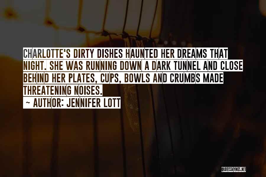 Jennifer Lott Quotes: Charlotte's Dirty Dishes Haunted Her Dreams That Night. She Was Running Down A Dark Tunnel And Close Behind Her Plates,