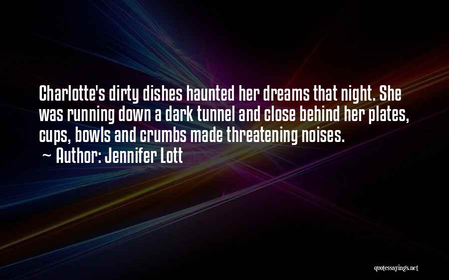 Jennifer Lott Quotes: Charlotte's Dirty Dishes Haunted Her Dreams That Night. She Was Running Down A Dark Tunnel And Close Behind Her Plates,