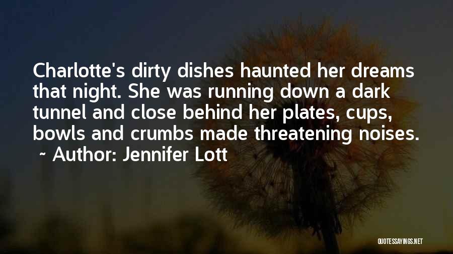 Jennifer Lott Quotes: Charlotte's Dirty Dishes Haunted Her Dreams That Night. She Was Running Down A Dark Tunnel And Close Behind Her Plates,