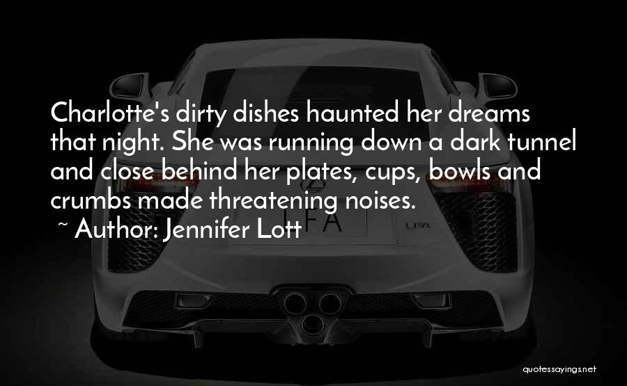 Jennifer Lott Quotes: Charlotte's Dirty Dishes Haunted Her Dreams That Night. She Was Running Down A Dark Tunnel And Close Behind Her Plates,