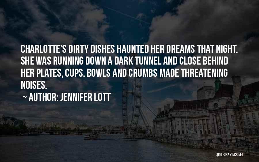 Jennifer Lott Quotes: Charlotte's Dirty Dishes Haunted Her Dreams That Night. She Was Running Down A Dark Tunnel And Close Behind Her Plates,