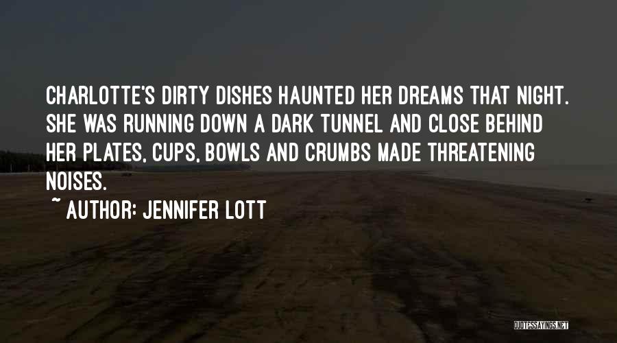 Jennifer Lott Quotes: Charlotte's Dirty Dishes Haunted Her Dreams That Night. She Was Running Down A Dark Tunnel And Close Behind Her Plates,