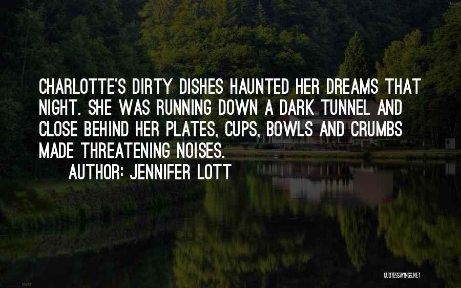 Jennifer Lott Quotes: Charlotte's Dirty Dishes Haunted Her Dreams That Night. She Was Running Down A Dark Tunnel And Close Behind Her Plates,