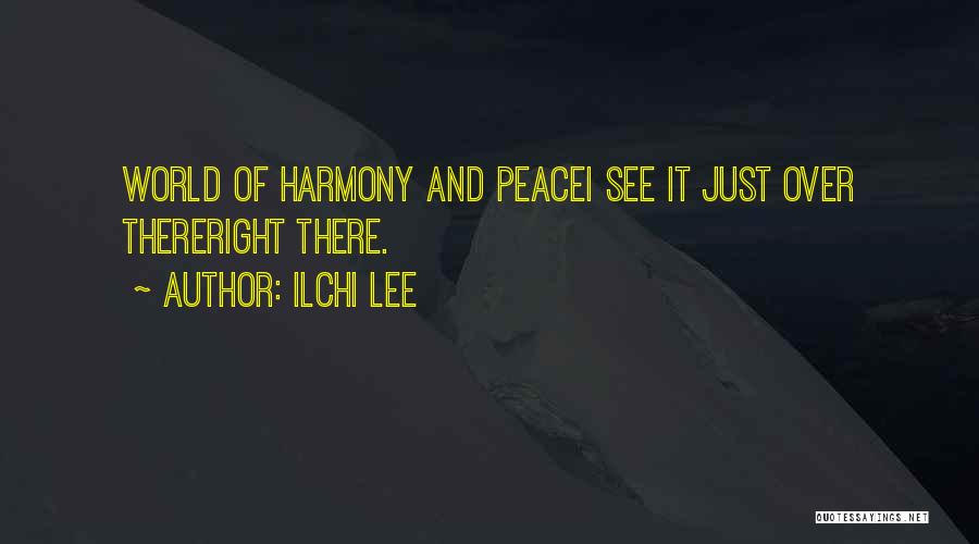 Ilchi Lee Quotes: World Of Harmony And Peacei See It Just Over Thereright There.