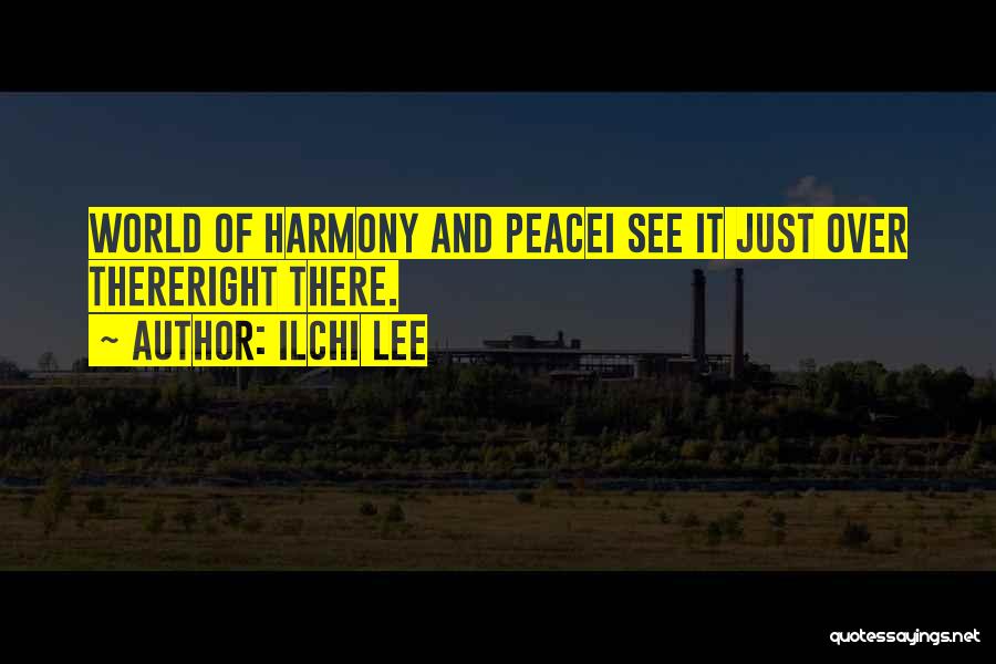 Ilchi Lee Quotes: World Of Harmony And Peacei See It Just Over Thereright There.