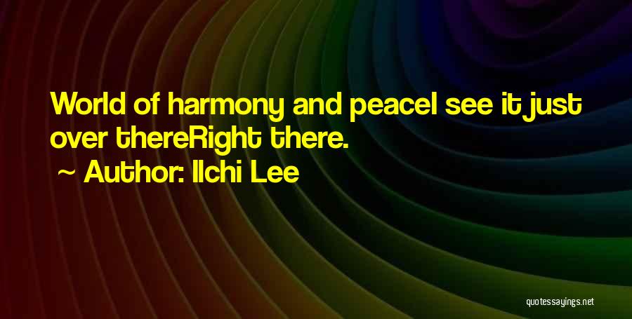 Ilchi Lee Quotes: World Of Harmony And Peacei See It Just Over Thereright There.