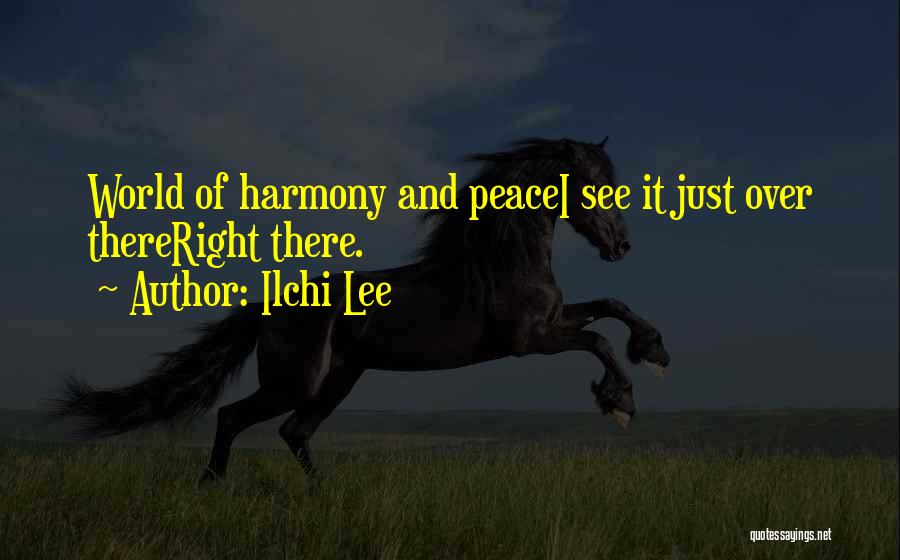 Ilchi Lee Quotes: World Of Harmony And Peacei See It Just Over Thereright There.