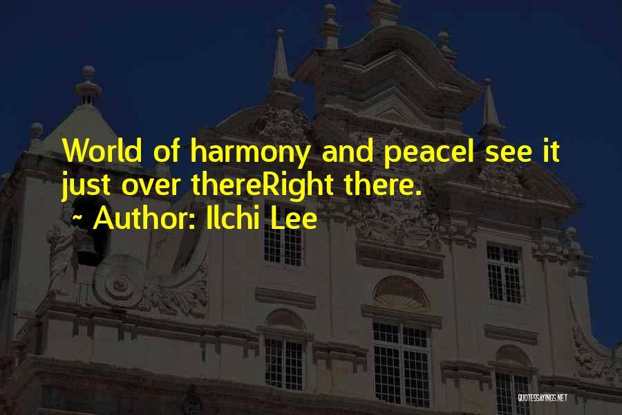 Ilchi Lee Quotes: World Of Harmony And Peacei See It Just Over Thereright There.