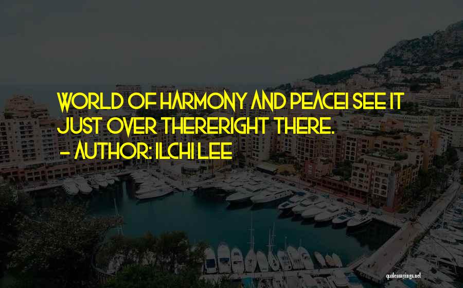 Ilchi Lee Quotes: World Of Harmony And Peacei See It Just Over Thereright There.