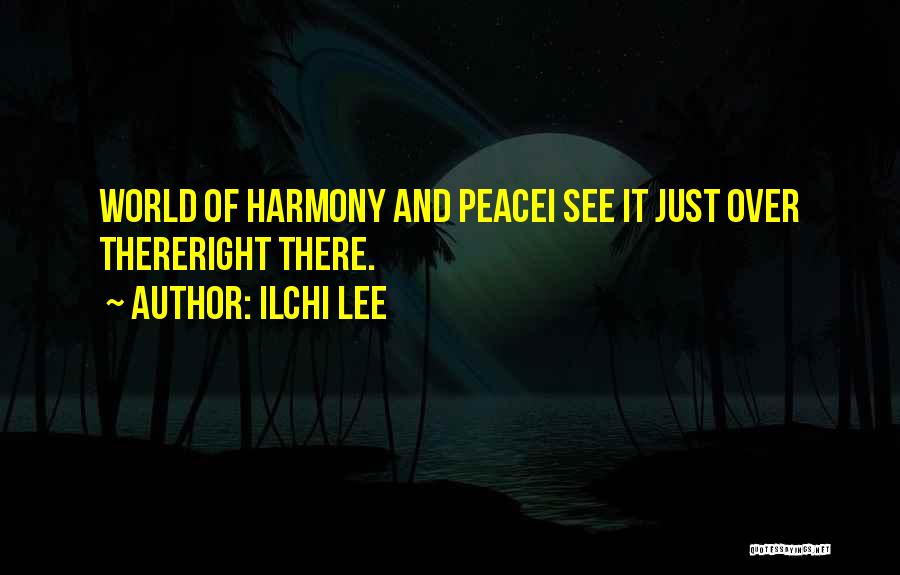 Ilchi Lee Quotes: World Of Harmony And Peacei See It Just Over Thereright There.