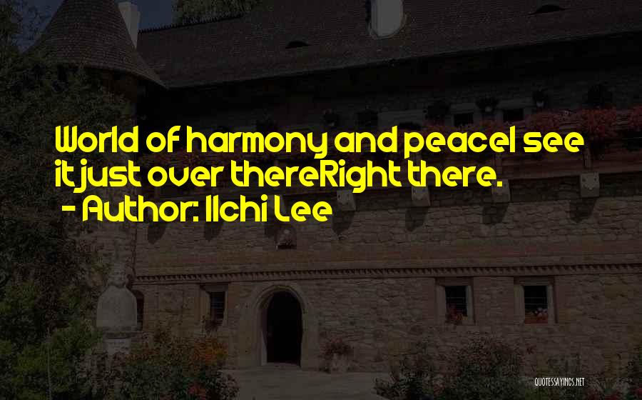 Ilchi Lee Quotes: World Of Harmony And Peacei See It Just Over Thereright There.