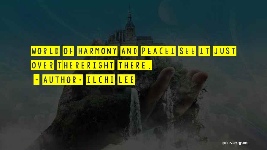 Ilchi Lee Quotes: World Of Harmony And Peacei See It Just Over Thereright There.