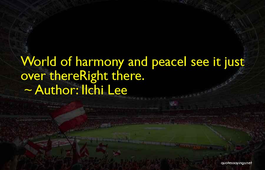 Ilchi Lee Quotes: World Of Harmony And Peacei See It Just Over Thereright There.