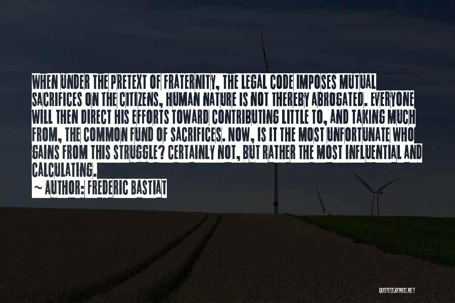 Frederic Bastiat Quotes: When Under The Pretext Of Fraternity, The Legal Code Imposes Mutual Sacrifices On The Citizens, Human Nature Is Not Thereby