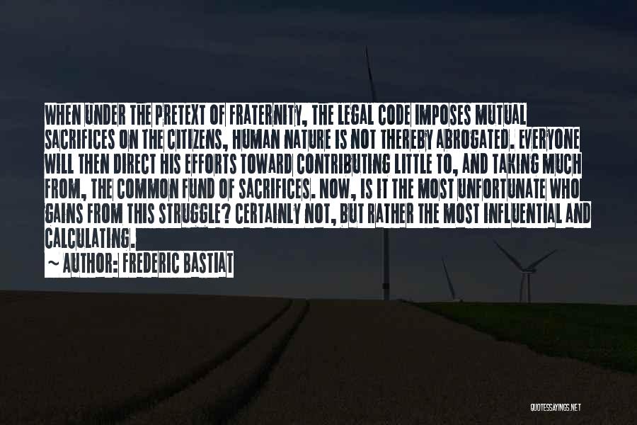 Frederic Bastiat Quotes: When Under The Pretext Of Fraternity, The Legal Code Imposes Mutual Sacrifices On The Citizens, Human Nature Is Not Thereby