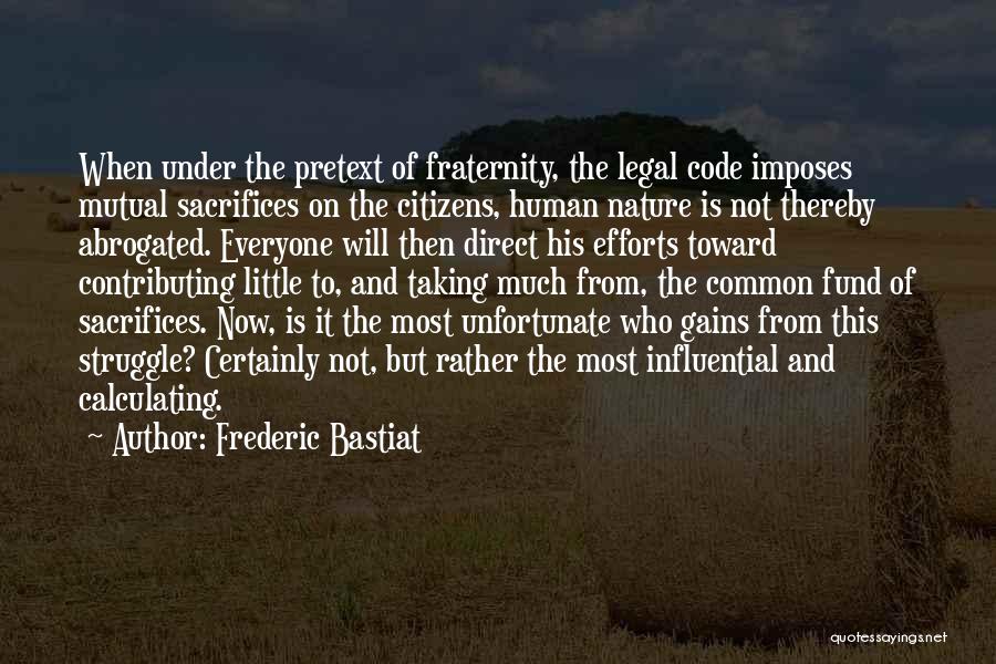 Frederic Bastiat Quotes: When Under The Pretext Of Fraternity, The Legal Code Imposes Mutual Sacrifices On The Citizens, Human Nature Is Not Thereby