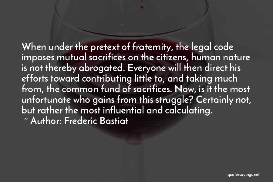 Frederic Bastiat Quotes: When Under The Pretext Of Fraternity, The Legal Code Imposes Mutual Sacrifices On The Citizens, Human Nature Is Not Thereby