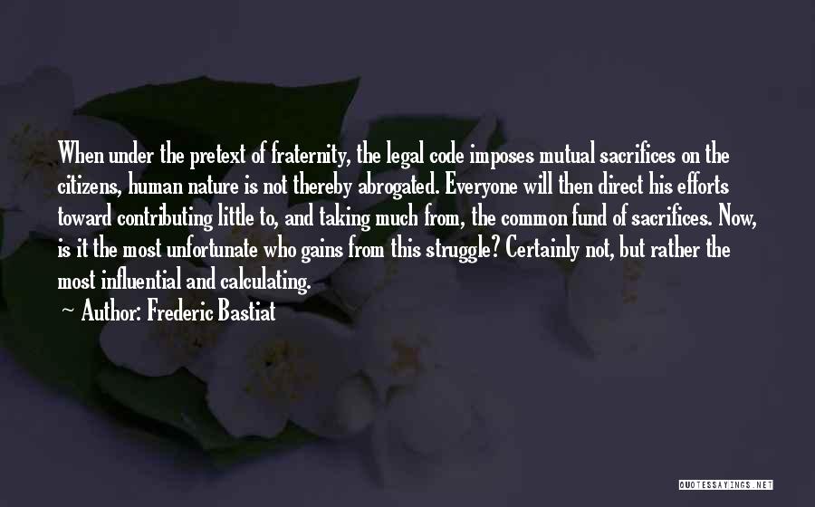 Frederic Bastiat Quotes: When Under The Pretext Of Fraternity, The Legal Code Imposes Mutual Sacrifices On The Citizens, Human Nature Is Not Thereby