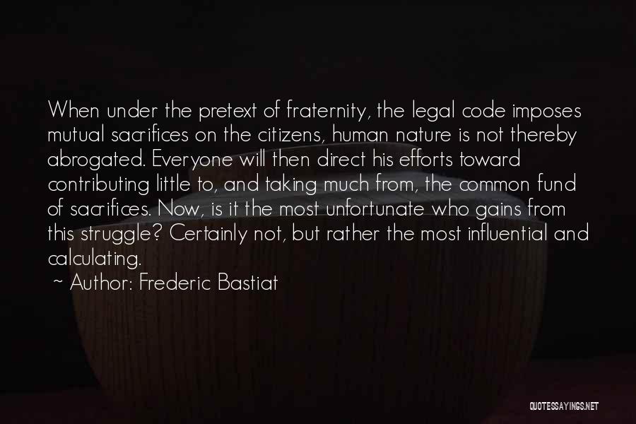 Frederic Bastiat Quotes: When Under The Pretext Of Fraternity, The Legal Code Imposes Mutual Sacrifices On The Citizens, Human Nature Is Not Thereby