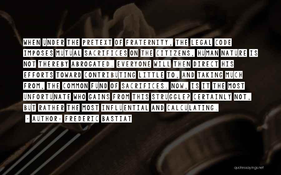Frederic Bastiat Quotes: When Under The Pretext Of Fraternity, The Legal Code Imposes Mutual Sacrifices On The Citizens, Human Nature Is Not Thereby