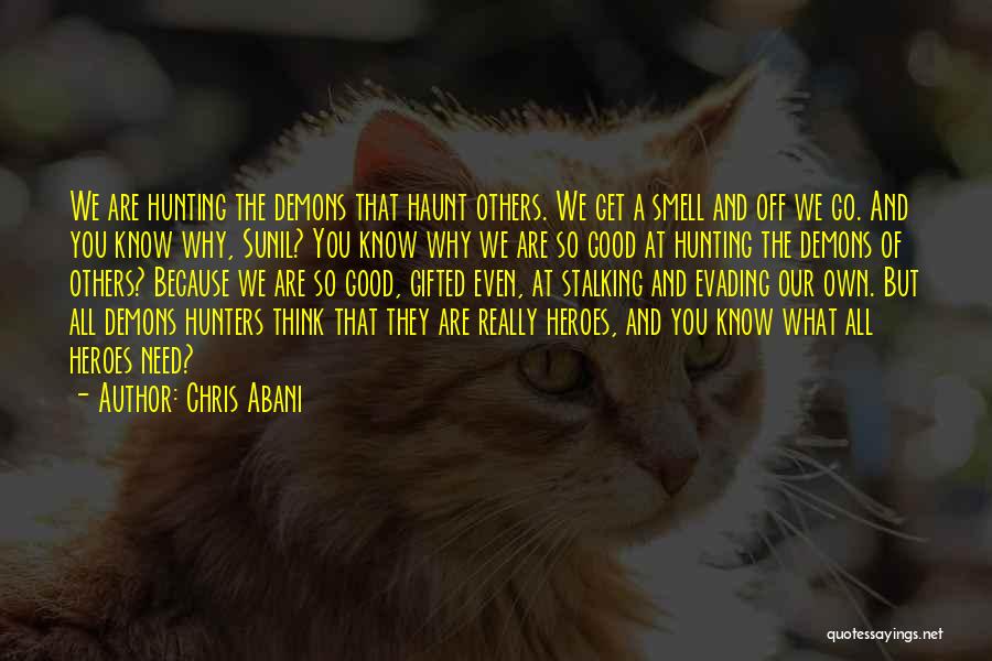 Chris Abani Quotes: We Are Hunting The Demons That Haunt Others. We Get A Smell And Off We Go. And You Know Why,