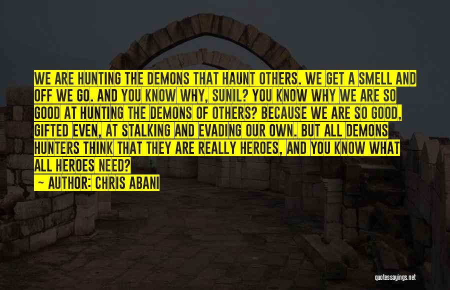 Chris Abani Quotes: We Are Hunting The Demons That Haunt Others. We Get A Smell And Off We Go. And You Know Why,