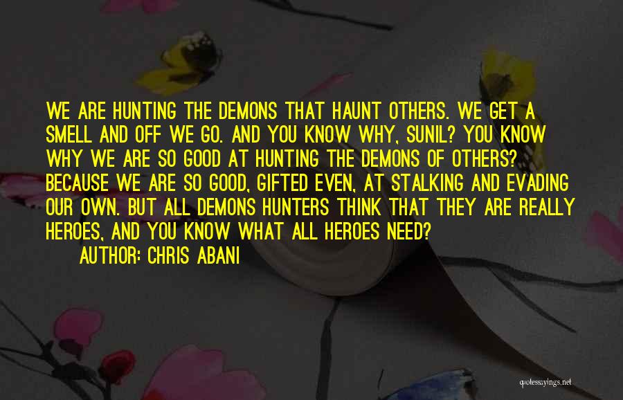 Chris Abani Quotes: We Are Hunting The Demons That Haunt Others. We Get A Smell And Off We Go. And You Know Why,