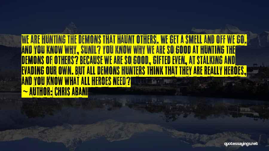 Chris Abani Quotes: We Are Hunting The Demons That Haunt Others. We Get A Smell And Off We Go. And You Know Why,