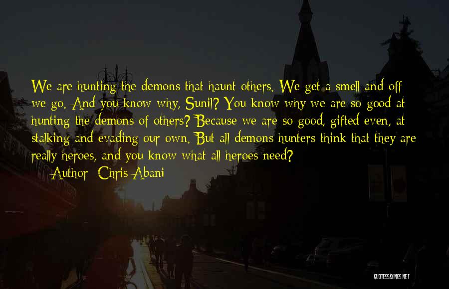 Chris Abani Quotes: We Are Hunting The Demons That Haunt Others. We Get A Smell And Off We Go. And You Know Why,