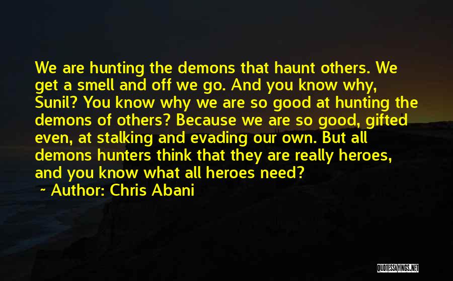 Chris Abani Quotes: We Are Hunting The Demons That Haunt Others. We Get A Smell And Off We Go. And You Know Why,