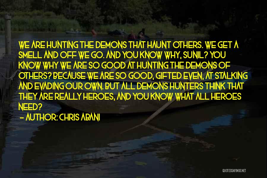 Chris Abani Quotes: We Are Hunting The Demons That Haunt Others. We Get A Smell And Off We Go. And You Know Why,