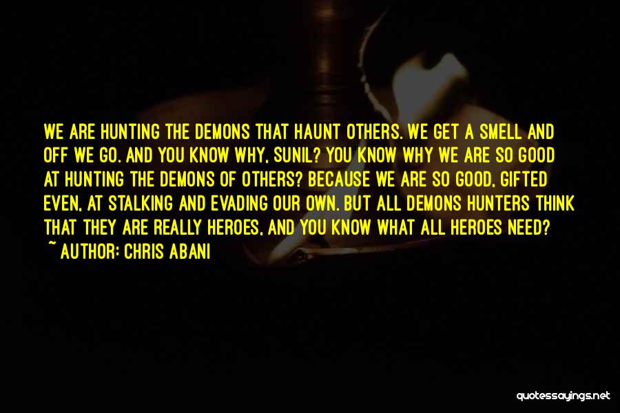 Chris Abani Quotes: We Are Hunting The Demons That Haunt Others. We Get A Smell And Off We Go. And You Know Why,