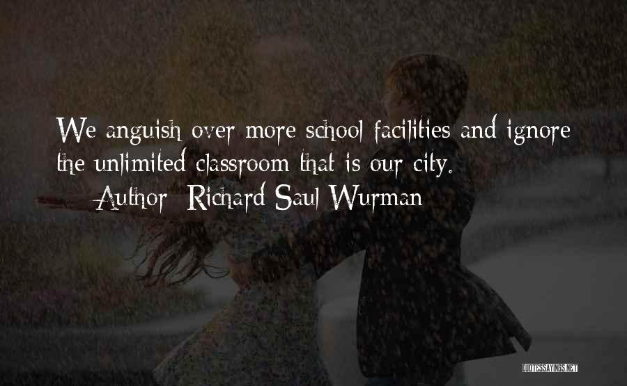 Richard Saul Wurman Quotes: We Anguish Over More School Facilities And Ignore The Unlimited Classroom That Is Our City.