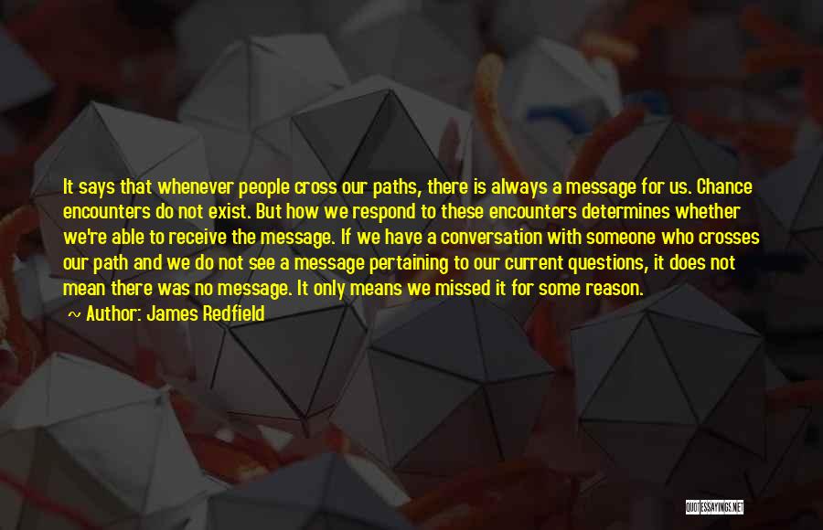 James Redfield Quotes: It Says That Whenever People Cross Our Paths, There Is Always A Message For Us. Chance Encounters Do Not Exist.