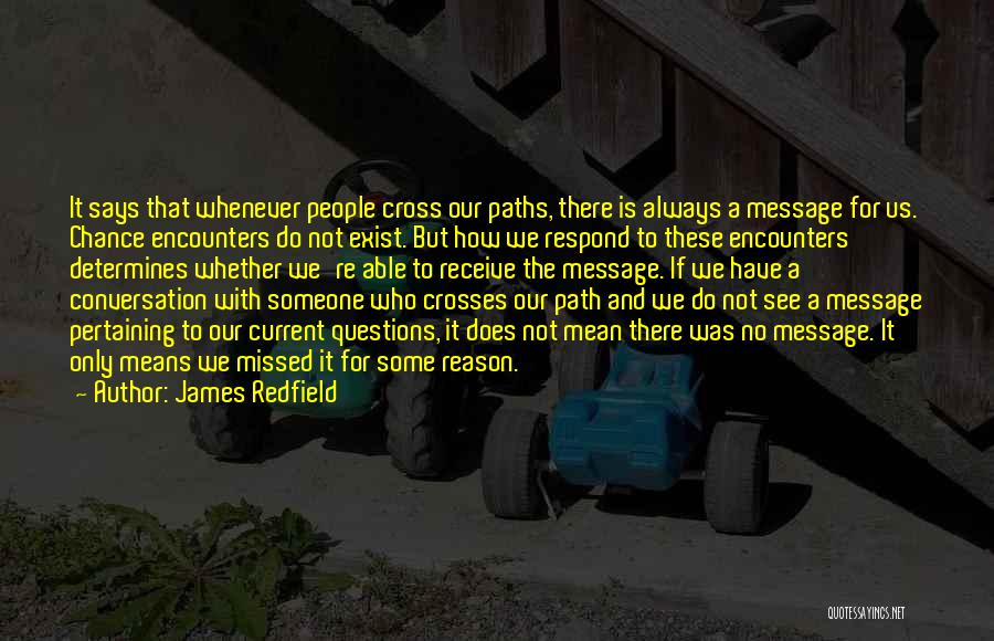 James Redfield Quotes: It Says That Whenever People Cross Our Paths, There Is Always A Message For Us. Chance Encounters Do Not Exist.