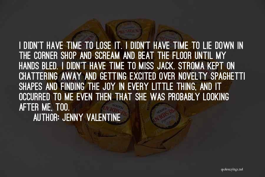 Jenny Valentine Quotes: I Didn't Have Time To Lose It. I Didn't Have Time To Lie Down In The Corner Shop And Scream