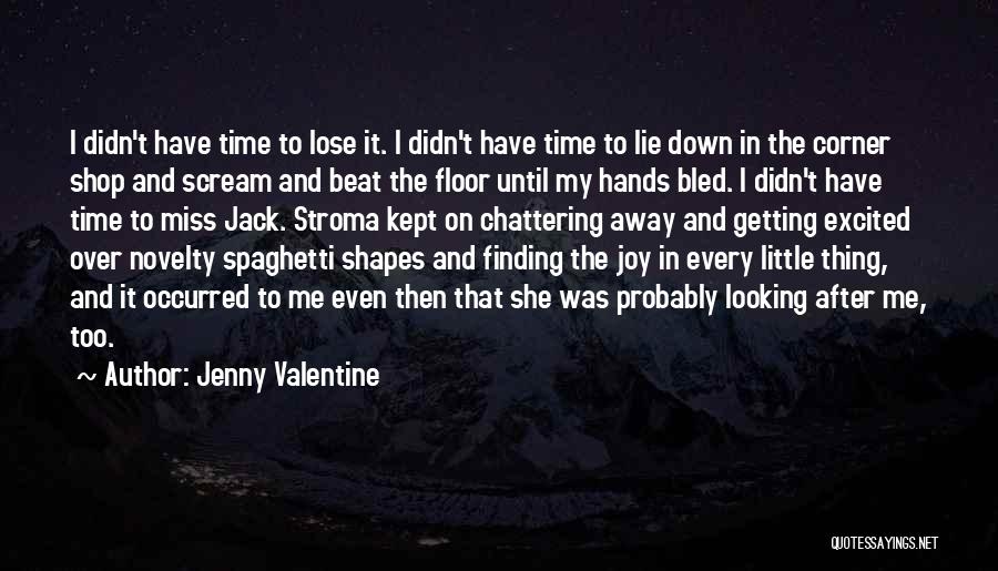 Jenny Valentine Quotes: I Didn't Have Time To Lose It. I Didn't Have Time To Lie Down In The Corner Shop And Scream