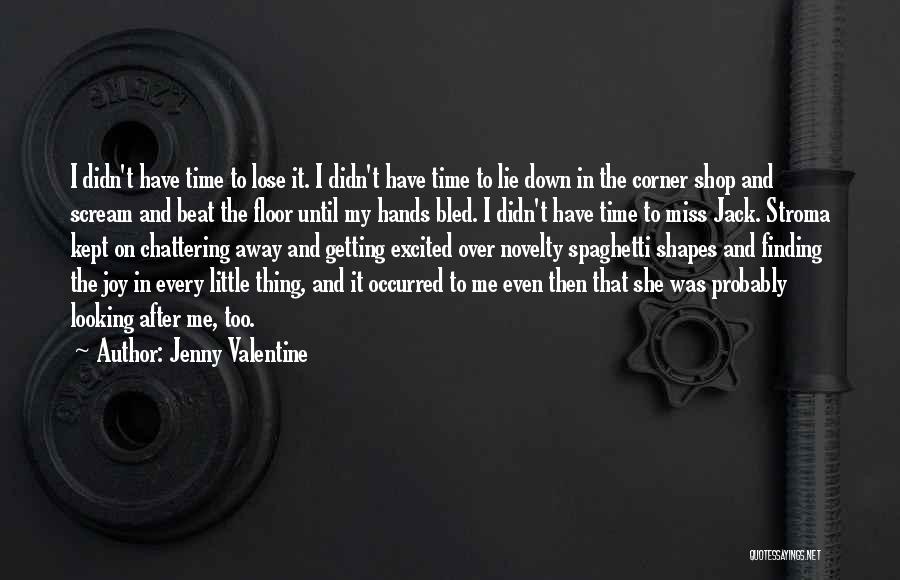Jenny Valentine Quotes: I Didn't Have Time To Lose It. I Didn't Have Time To Lie Down In The Corner Shop And Scream