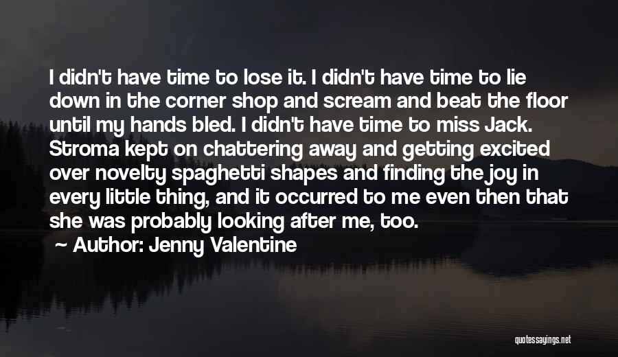 Jenny Valentine Quotes: I Didn't Have Time To Lose It. I Didn't Have Time To Lie Down In The Corner Shop And Scream