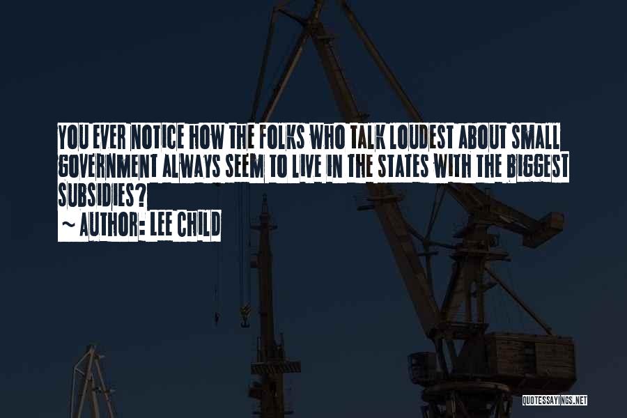 Lee Child Quotes: You Ever Notice How The Folks Who Talk Loudest About Small Government Always Seem To Live In The States With