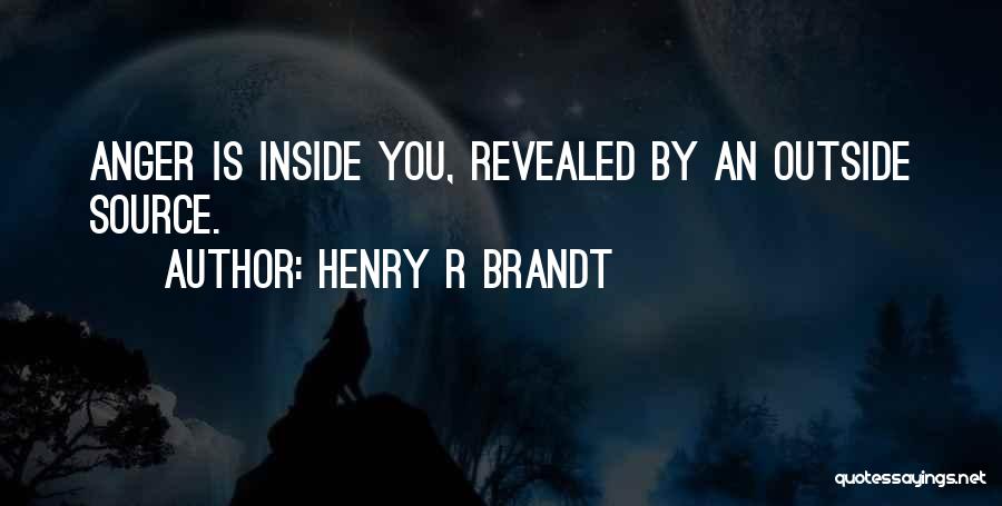 Henry R Brandt Quotes: Anger Is Inside You, Revealed By An Outside Source.