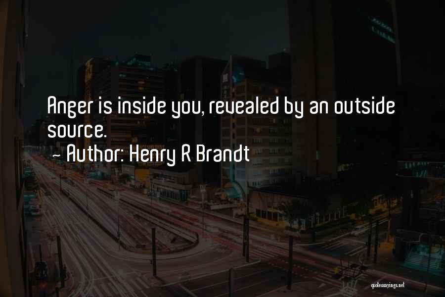 Henry R Brandt Quotes: Anger Is Inside You, Revealed By An Outside Source.