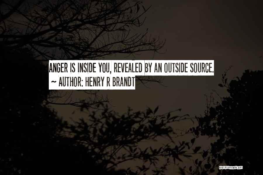 Henry R Brandt Quotes: Anger Is Inside You, Revealed By An Outside Source.