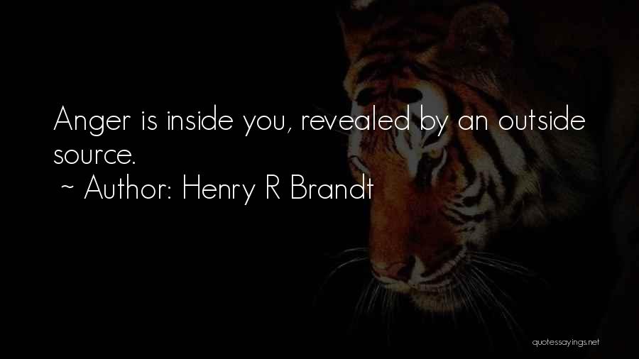 Henry R Brandt Quotes: Anger Is Inside You, Revealed By An Outside Source.