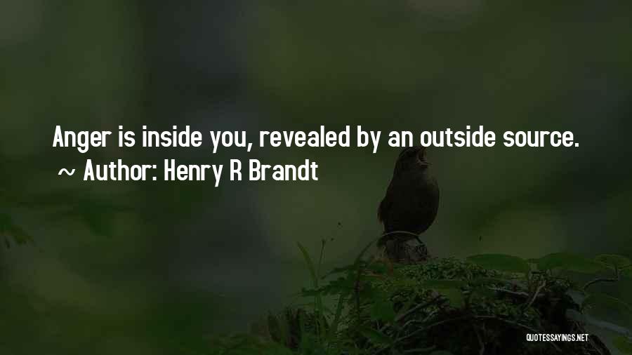 Henry R Brandt Quotes: Anger Is Inside You, Revealed By An Outside Source.